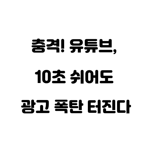 충격! 유튜브 10초 쉬어도 광고 폭탄 터진다