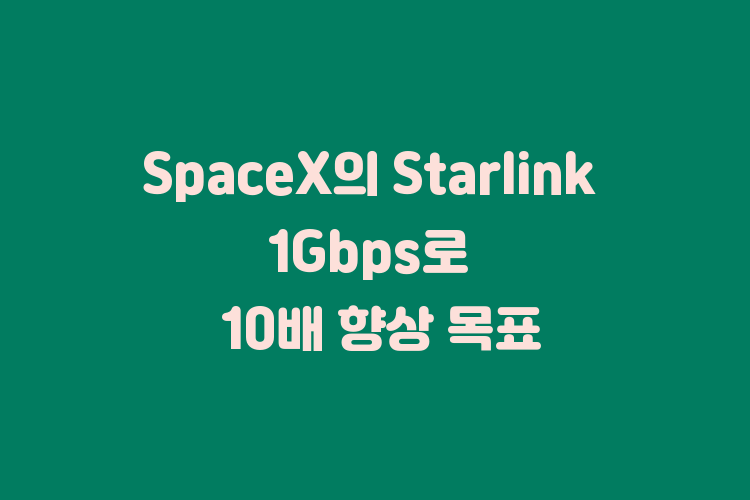 SpaceX의 Starlink 1Gbps로 10배 향상 목표