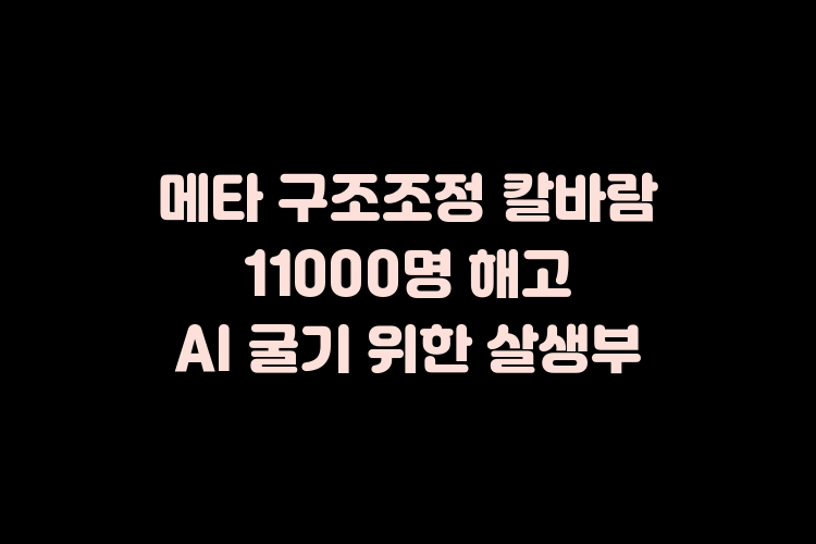 메타 구조조정 칼바람 11000명 해고 AI 굴기 위한 살생부